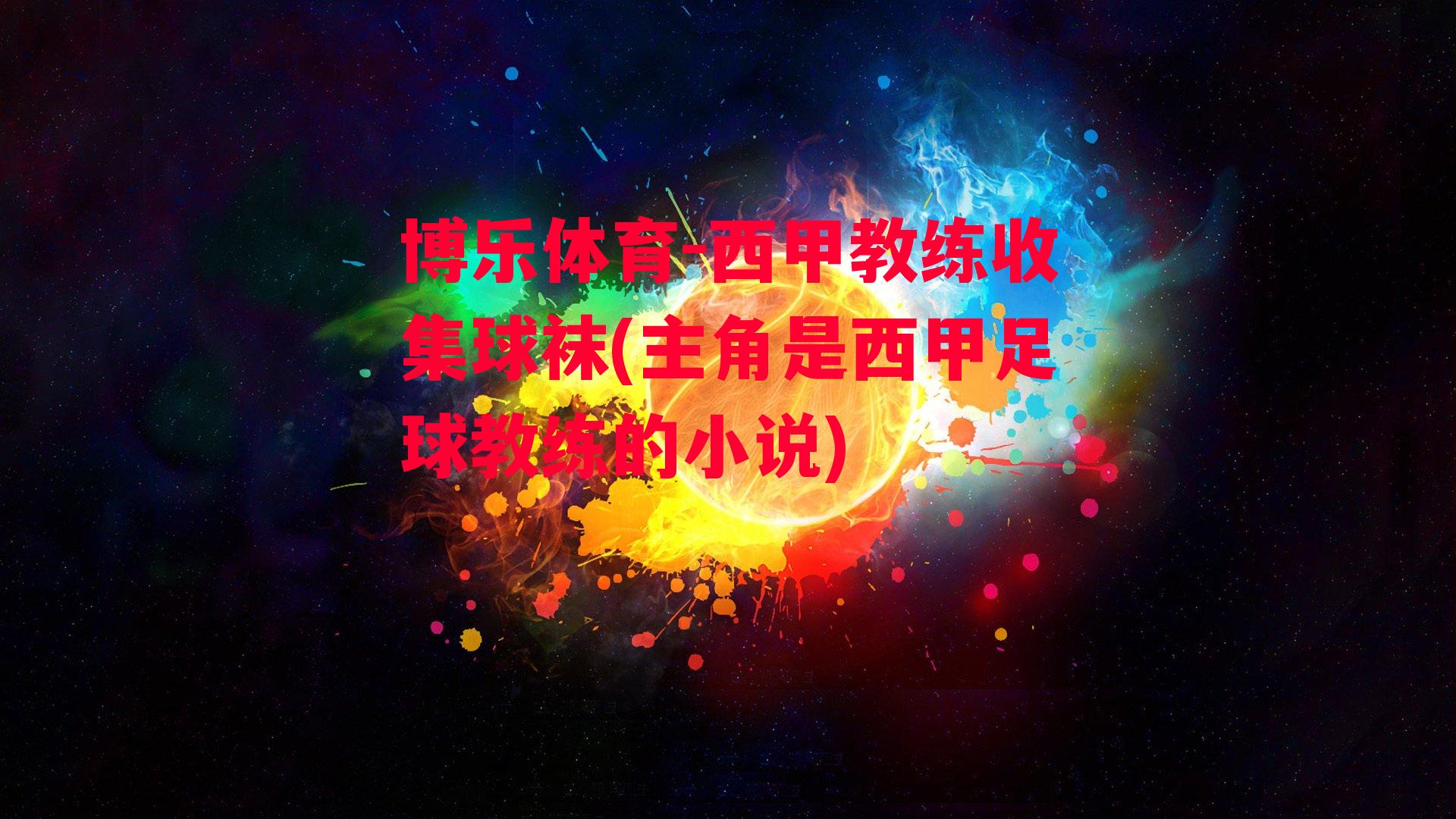 博乐体育-西甲教练收集球袜(主角是西甲足球教练的小说)